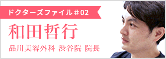 【ドクターズファイル#02】和田哲行　品川美容外科 渋谷院 院長